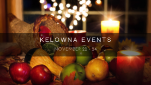 Kelowna Weekend events Nov 22-24